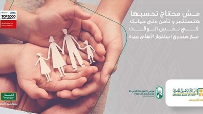 بعائد سنوي ..تفاصيل ومزايا صندوق إستثمار ”الأهلي حياة ”من البنك الأهلي المصري