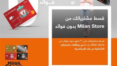 قسط مشترياتك حتى 36 شهر بدون فوائد من «Milan Store» ببطاقات ماستركارد بنك الإسكندرية الائتمانية