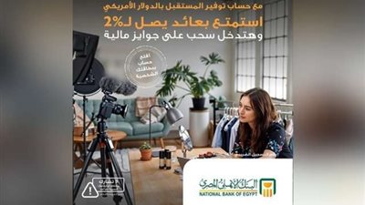 البنك الأهلي المصري يتيح حساب توفير المستقبل بالدولار بمزايا عديدة وسحب على جوائز مالية