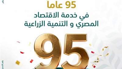 البنك الزراعي المصري يحتفي بذكرى تأسيسه..95 عامًا من خدمة الزراعة والمجتمع الريفي