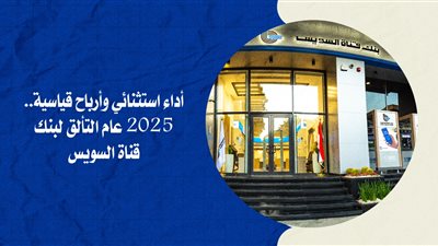 أداء استثنائي وأرباح قياسية..2025 عام التألق لبنك قناة السويس