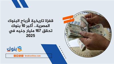 قفزة تاريخية لأرباح البنوك المصرية.. أكبر 10 بنوك تحقق 167 مليار جنيه في 2025