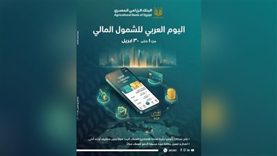 البنك الزراعي المصري يطلق باقة خدمات مصرفية مميزة احتفالًا باليوم العربي للشمول المالي