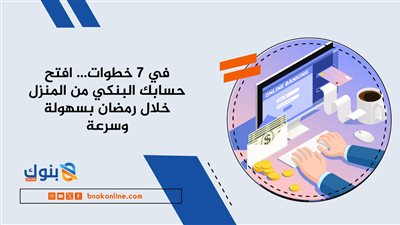 في 7 خطوات… افتح حسابك البنكي من المنزل خلال رمضان بسهولة وسرعة