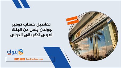 تفاصيل حساب توفير جولدن بلس من البنك العربي الأفريقي الدولي